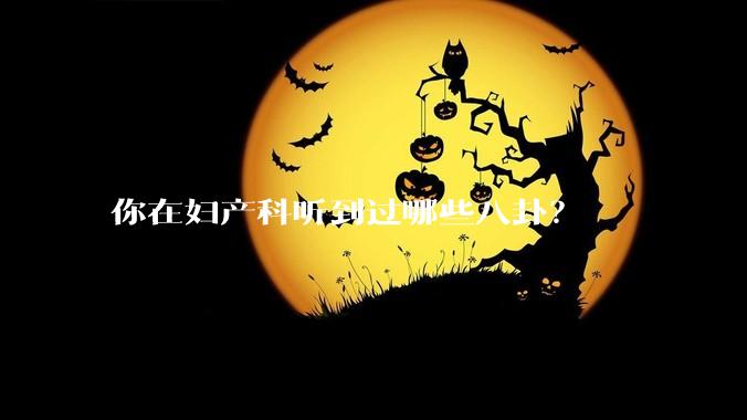 你在妇产科听到过哪些八卦？