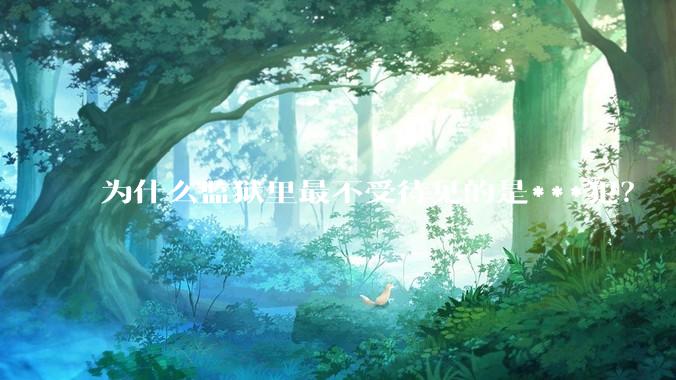 为什么监狱里最不受待见的是***犯？